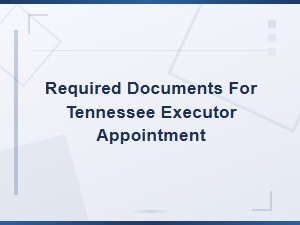 Documents Needed for Tennessee Executor Appointment